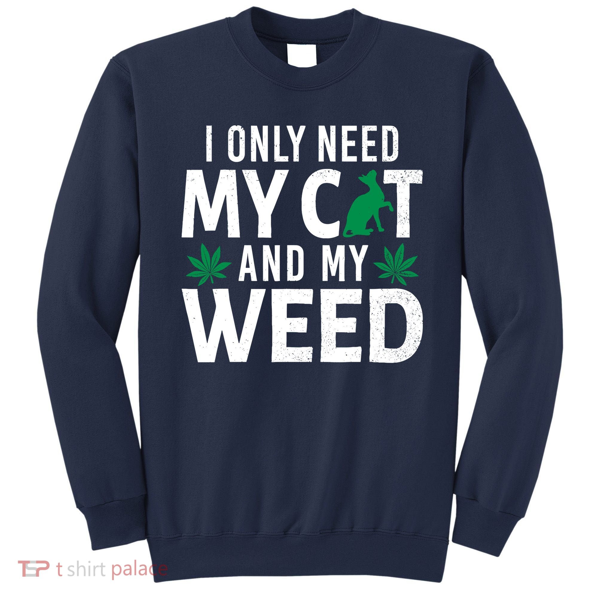 I Only Need My Cat And My Weed Funny Marijuana Pot Smoker Sweatshirt