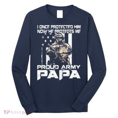 I Once Protected Him Now He Protects Me Proud Army Papa Long Sleeve Shirt