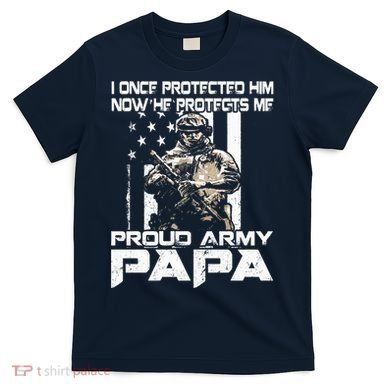 I Once Protected Him Now He Protects Me Proud Army Papa T-Shirt