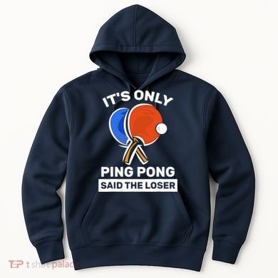 It's Only Ping Pong Said The Loser, Funny Ping Pong Player Hoodie