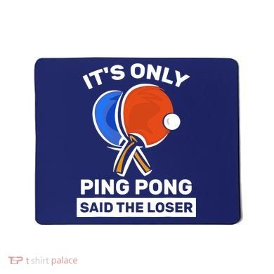 It's Only Ping Pong Said The Loser, Funny Ping Pong Player Mousepad