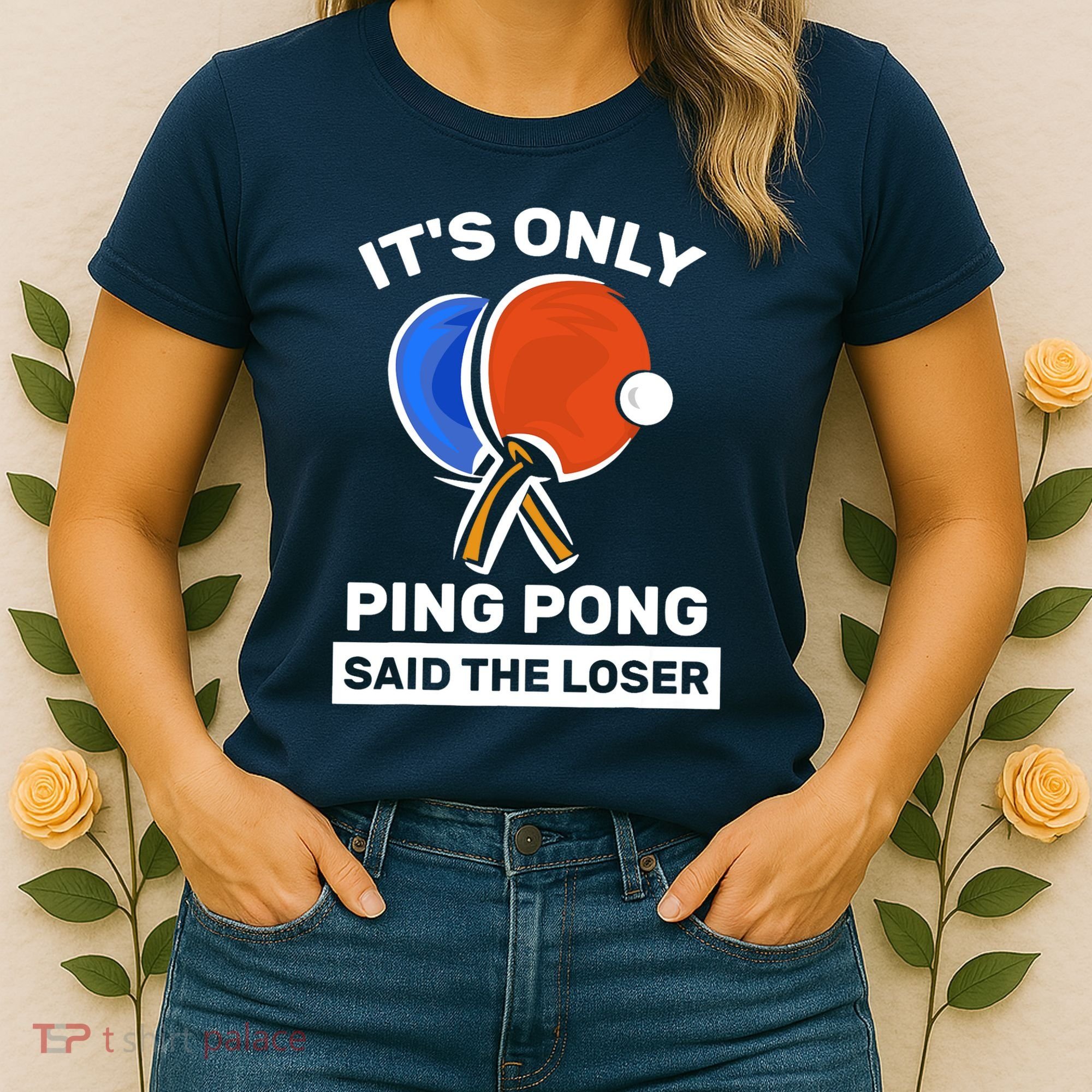 It's Only Ping Pong Said The Loser, Funny Ping Pong Player Women's T-Shirt