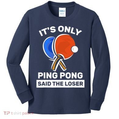 It's Only Ping Pong Said The Loser, Funny Ping Pong Player Kids Long Sleeve Shirt
