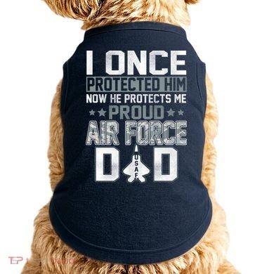 I ONCE PROTECTED Him NOW HE PROTECTS ME PROUD AIR FORCE DAD Doggie Tank