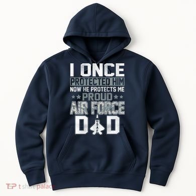 I ONCE PROTECTED Him NOW HE PROTECTS ME PROUD AIR FORCE DAD Hoodie
