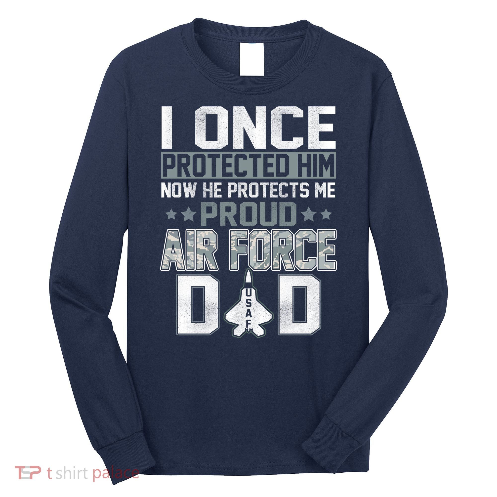 I ONCE PROTECTED Him NOW HE PROTECTS ME PROUD AIR FORCE DAD Long Sleeve Shirt