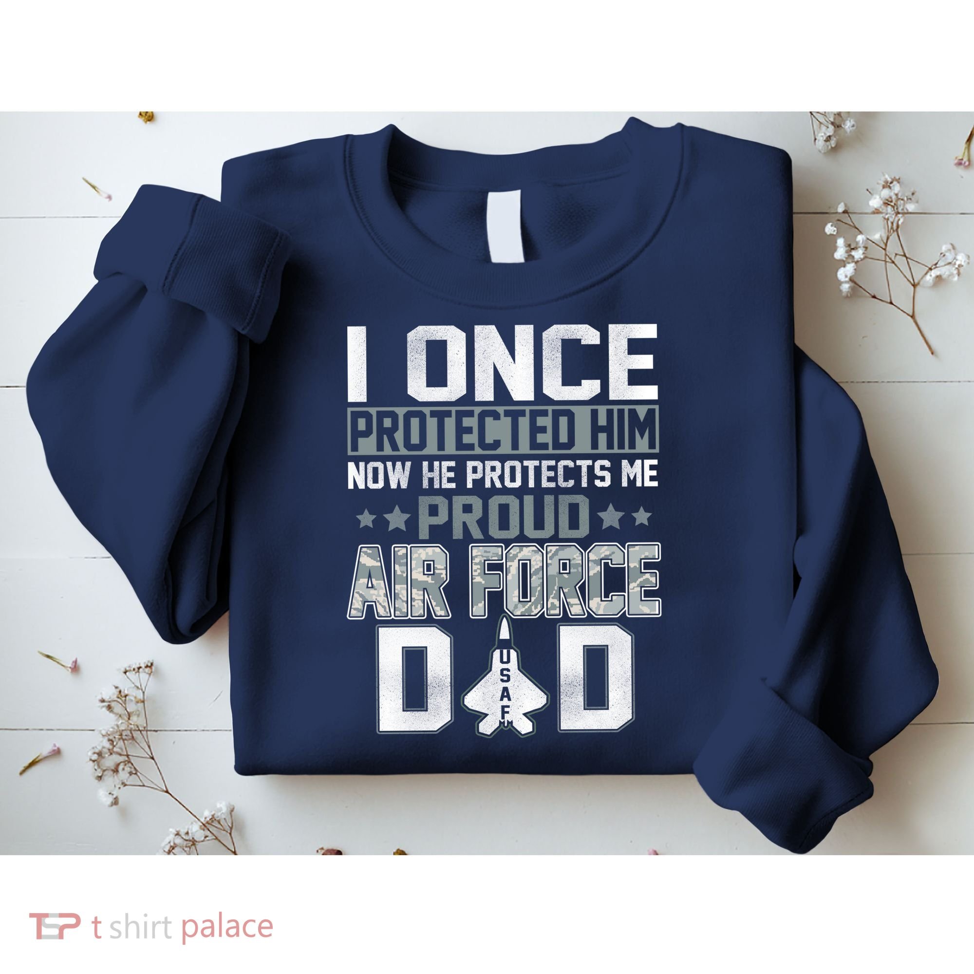 I ONCE PROTECTED Him NOW HE PROTECTS ME PROUD AIR FORCE DAD Sweatshirt