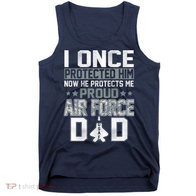 I ONCE PROTECTED Him NOW HE PROTECTS ME PROUD AIR FORCE DAD Tank Top