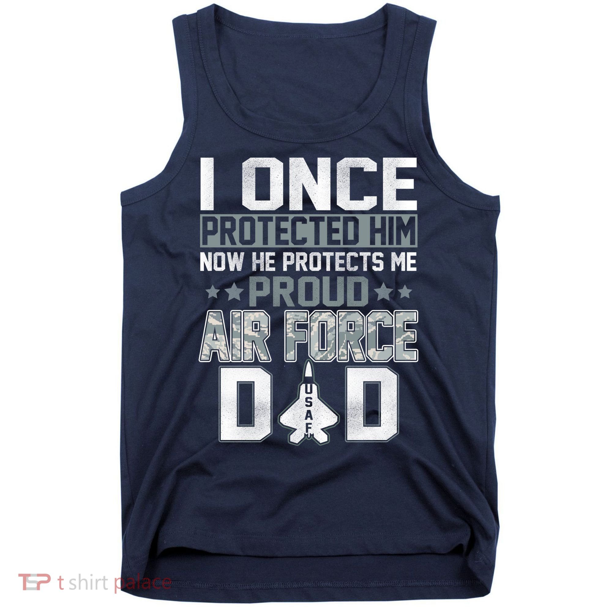 I ONCE PROTECTED Him NOW HE PROTECTS ME PROUD AIR FORCE DAD Tank Top