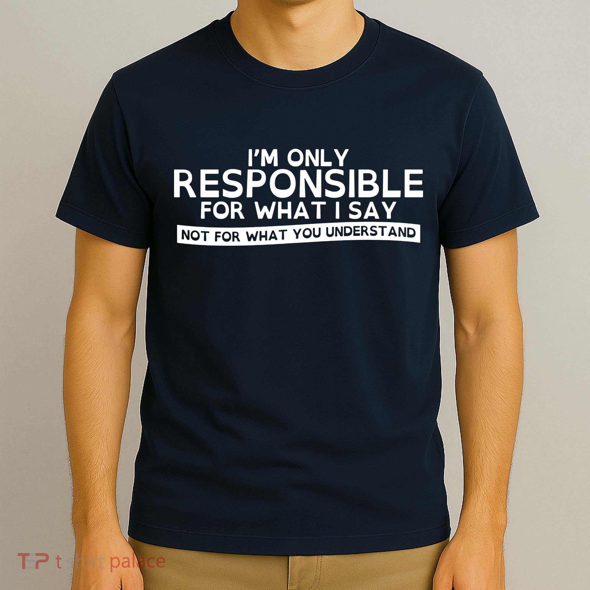 I'm Only Responsible For What I Say, Not For What You Understand T-Shirt