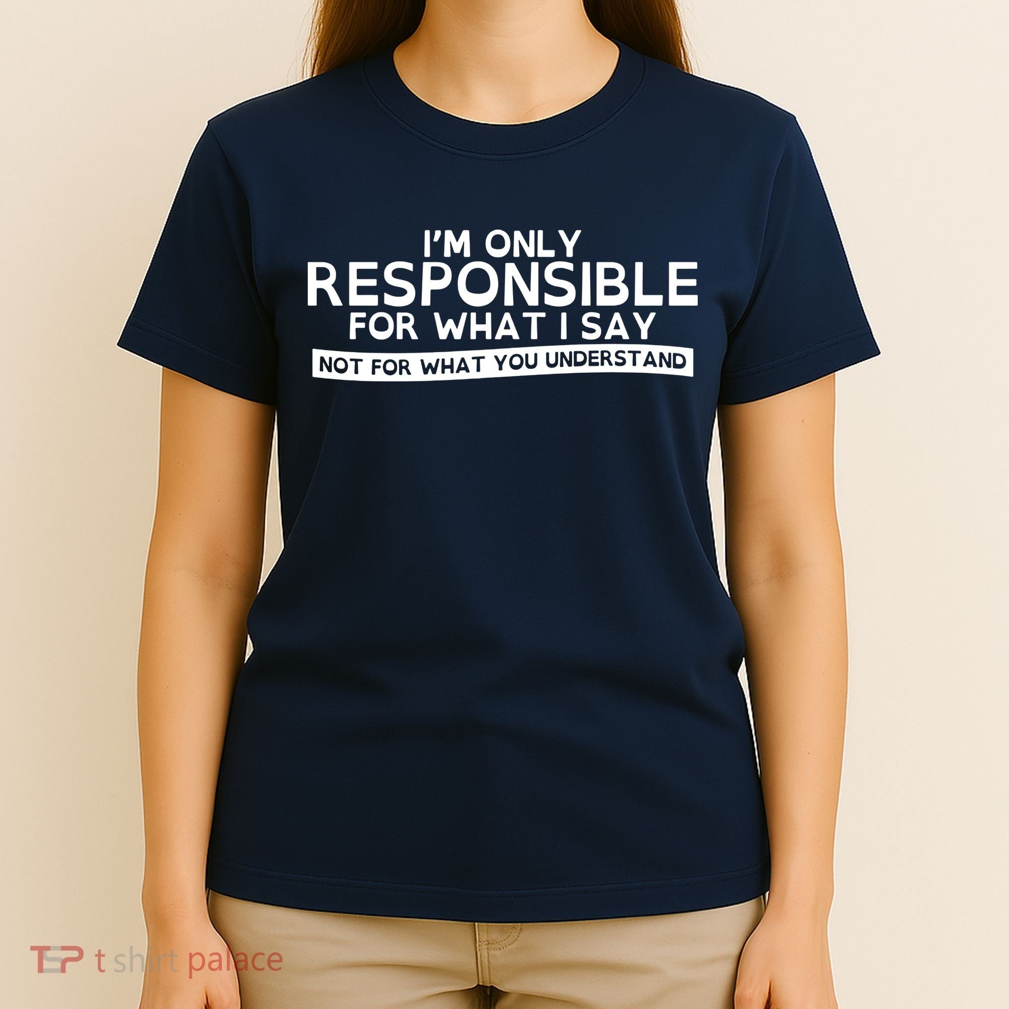 I'm Only Responsible For What I Say, Not For What You Understand T-Shirt