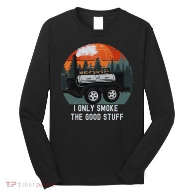 I Only Smoke The Good Stuff Funny Bbq Smoker Saying Long Sleeve Shirt
