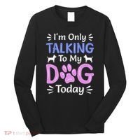 Im Only Talking To My Dog Today Funny Dog Lover Gifts Long Sleeve Shirt thumb 0