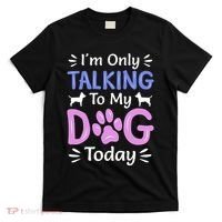 Im Only Talking To My Dog Today Funny Dog Lover Gifts T-Shirt thumb 0