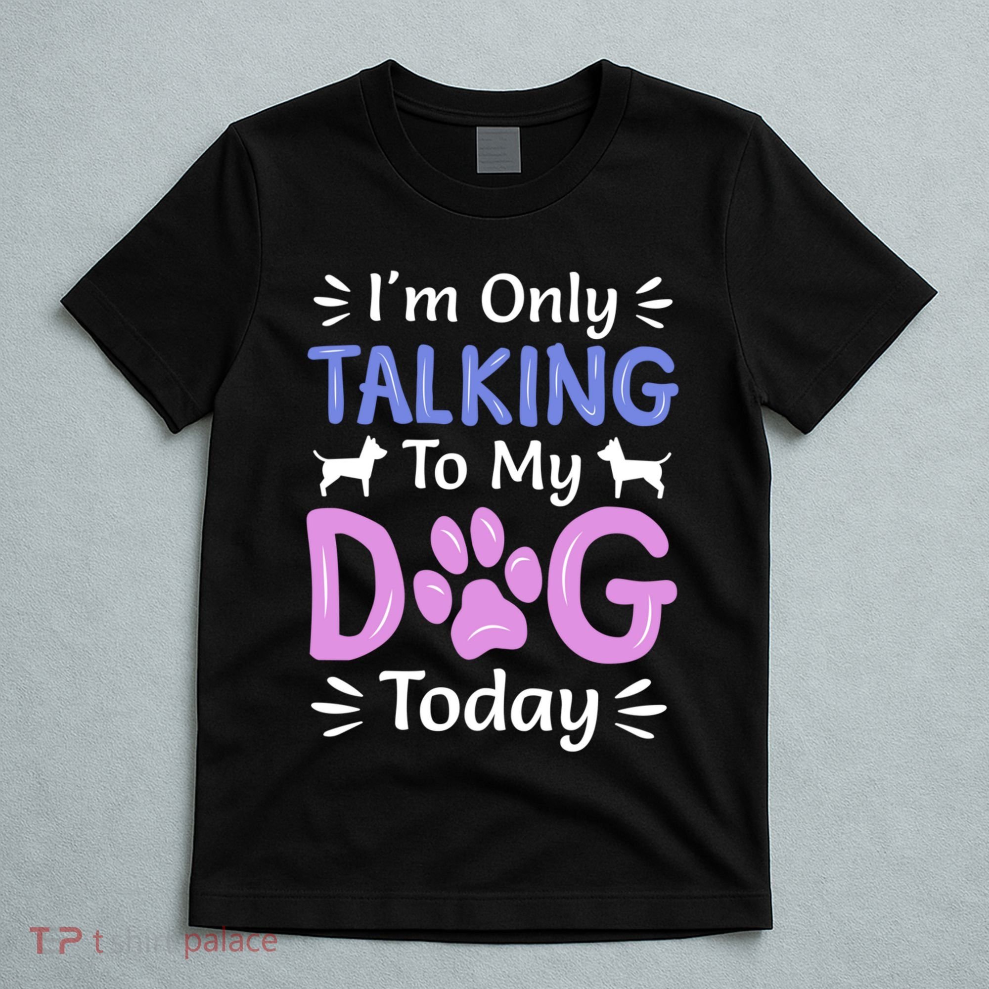 Im Only Talking To My Dog Today Funny Dog Lover Gifts T-Shirt