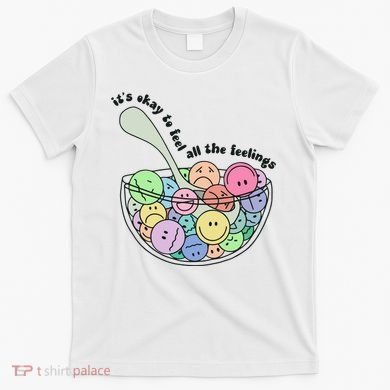 Its Okay To Feel All The Feelings T-Shirt