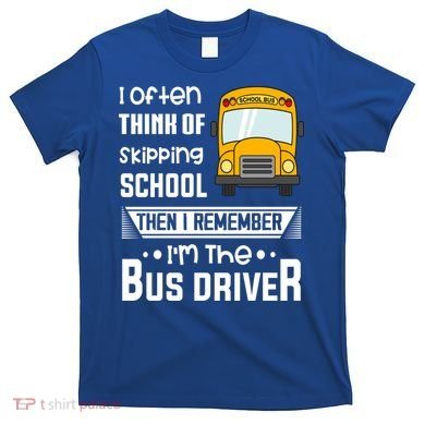 I Often Think Of Skipping School Funny Bus Driver Funny Gift T-Shirt