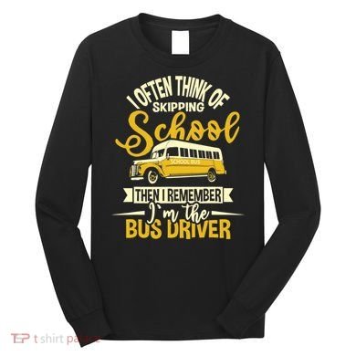 I Often Think Of Skipping School - School Bus Driver Long Sleeve Shirt