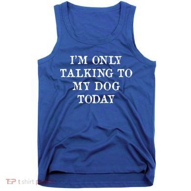 I'm Only Talking To My Dog Today Tank Top