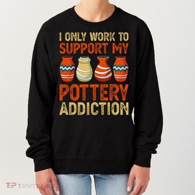 I Only Work To Support My Pottery Addiction Women's Sweatshirt