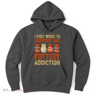 I Only Work To Support My Pottery Addiction Hoodie