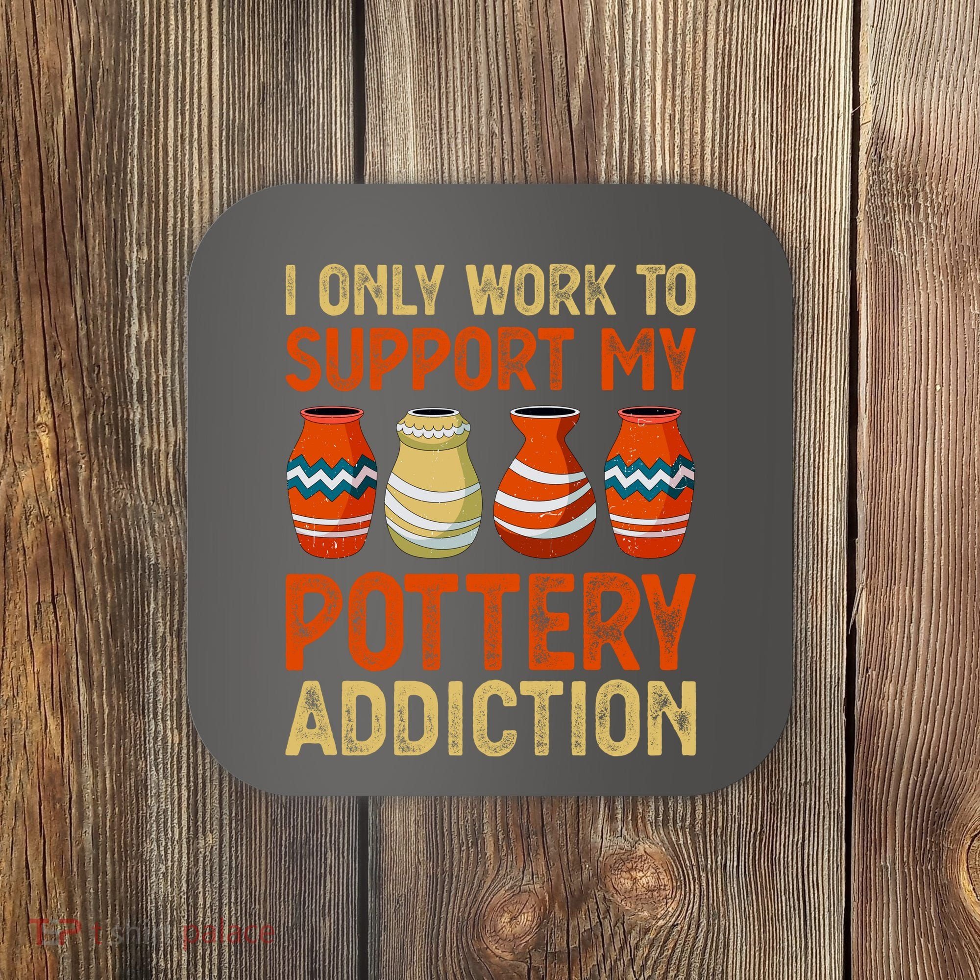 I Only Work To Support My Pottery Addiction Coaster