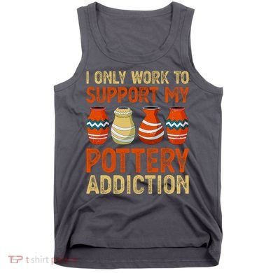 I Only Work To Support My Pottery Addiction Tank Top