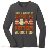 I Only Work To Support My Pottery Addiction Women's Long Sleeve Shirt thumb 0