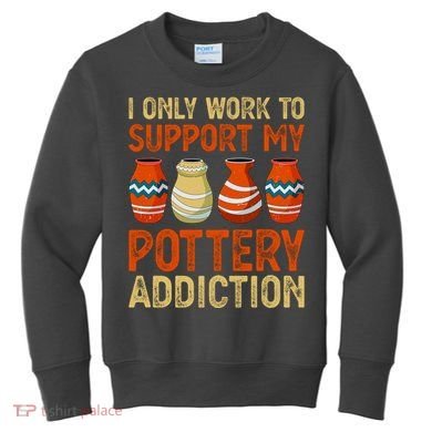 I Only Work To Support My Pottery Addiction Kids Sweatshirt
