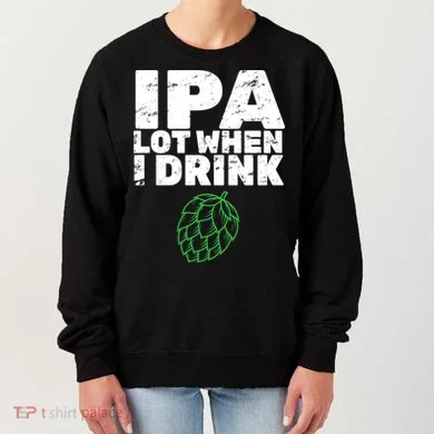 IPA Lot When I Drink Women's Sweatshirt
