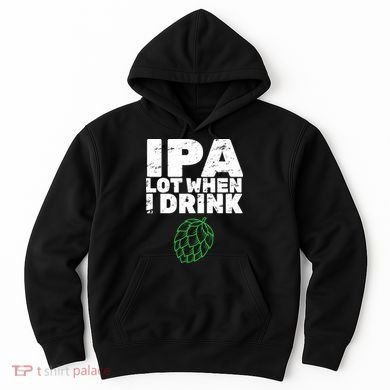 IPA lot when I drink Hoodie