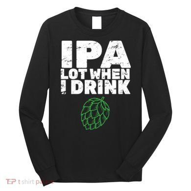 IPA lot when I drink Long Sleeve Shirt
