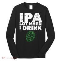 IPA lot when I drink Long Sleeve Shirt thumb 0