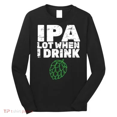 IPA lot when I drink Long Sleeve Shirt