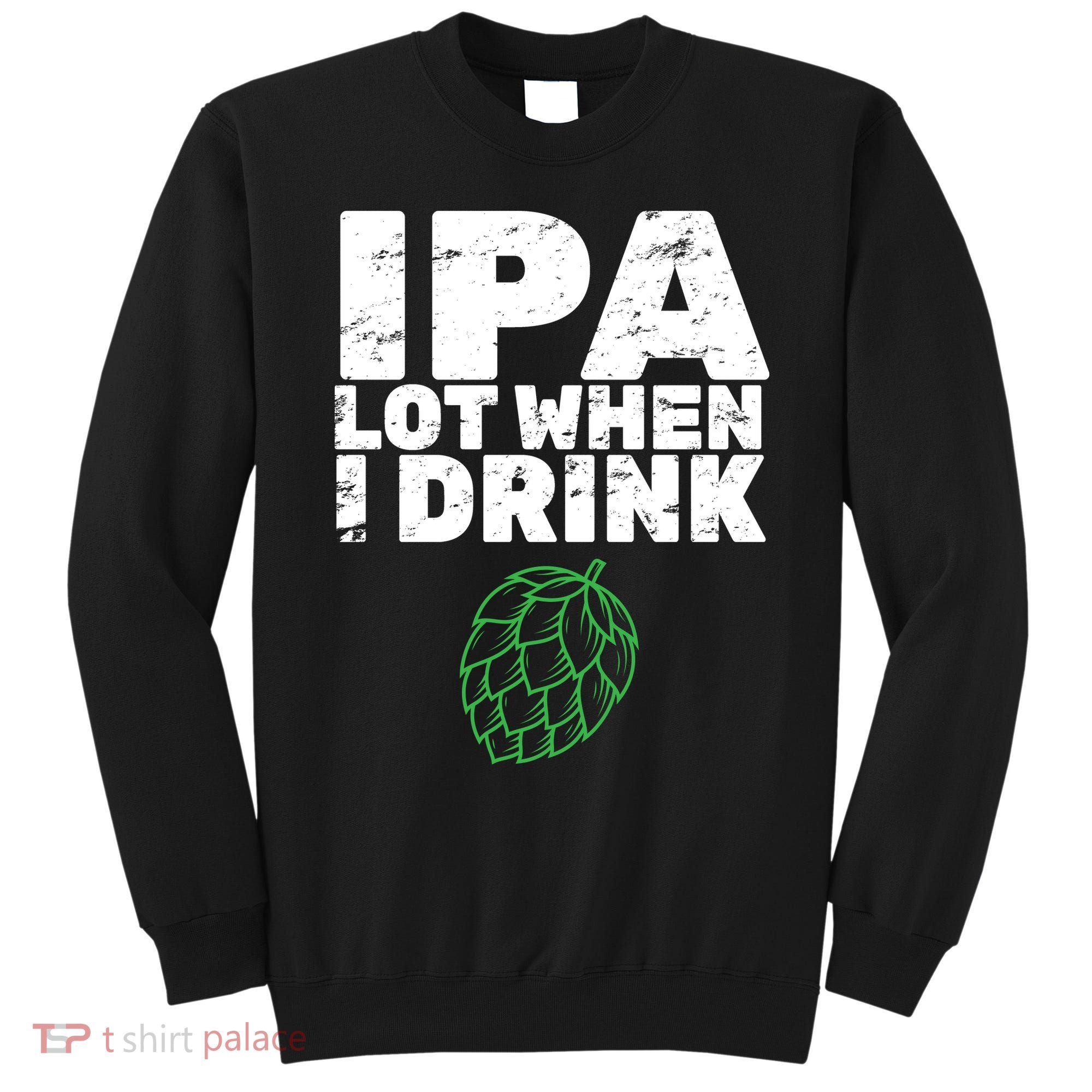 IPA Lot When I Drink Sweatshirt