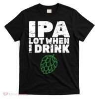 IPA lot when I drink T-Shirt thumb 0