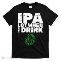 IPA lot when I drink T-Shirt thumb 0