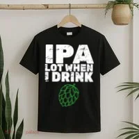 IPA lot when I drink T-Shirt thumb 2