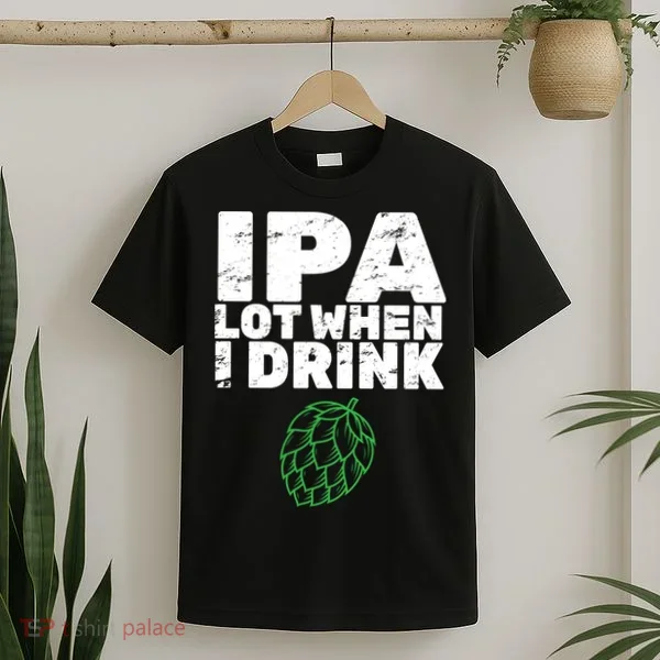 IPA lot when I drink T-Shirt