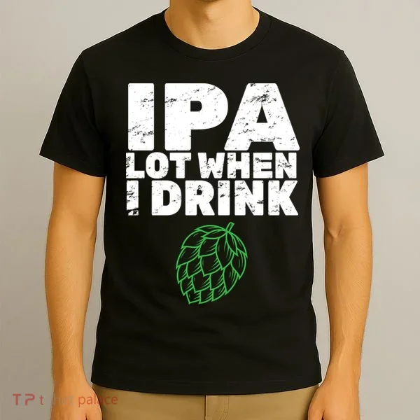 IPA lot when I drink T-Shirt