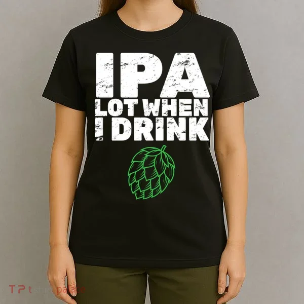 IPA lot when I drink T-Shirt