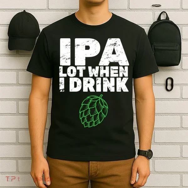 IPA lot when I drink T-Shirt