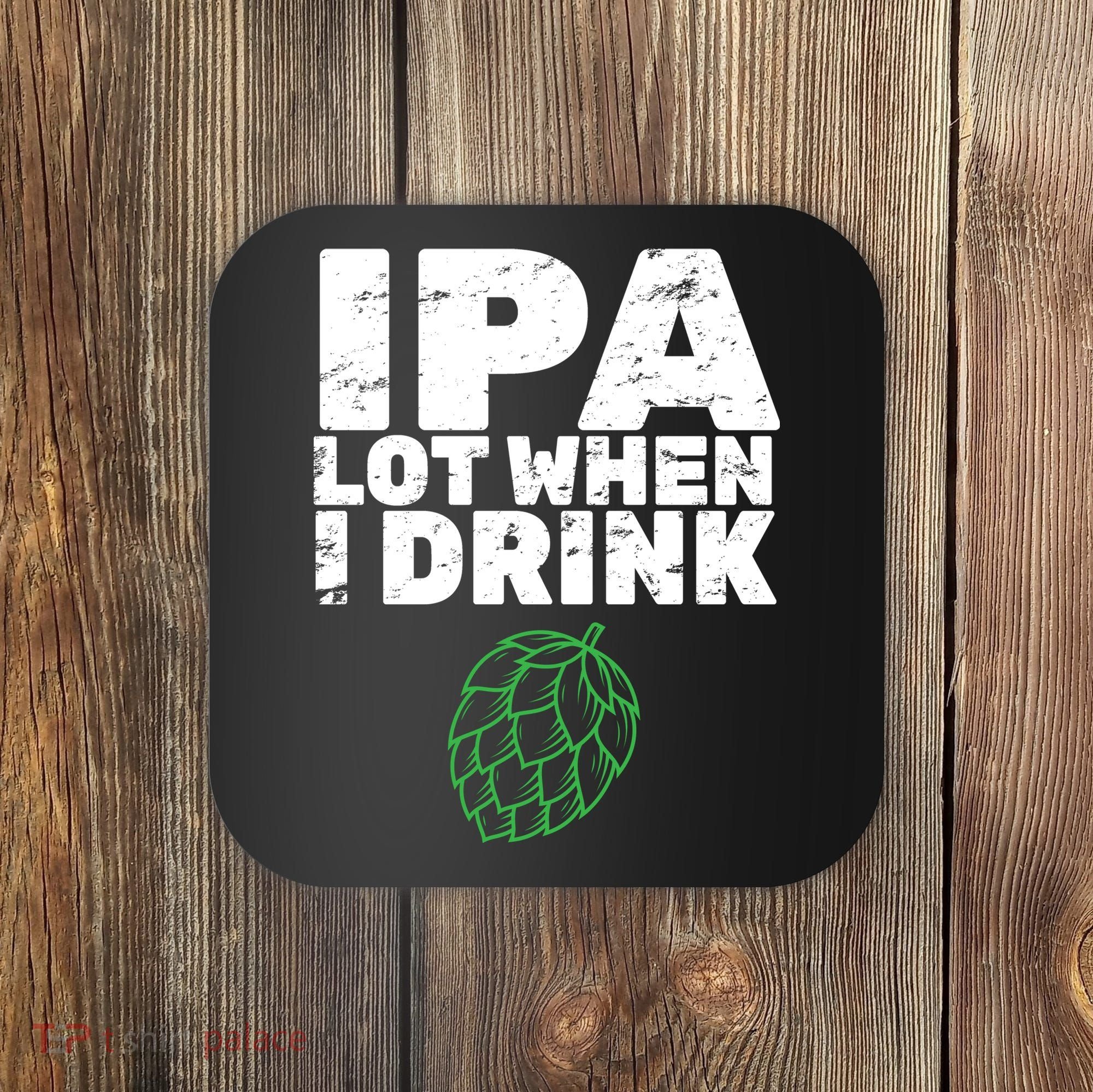 IPA Lot When I Drink Coaster