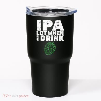 IPA lot when I drink Tumbler
