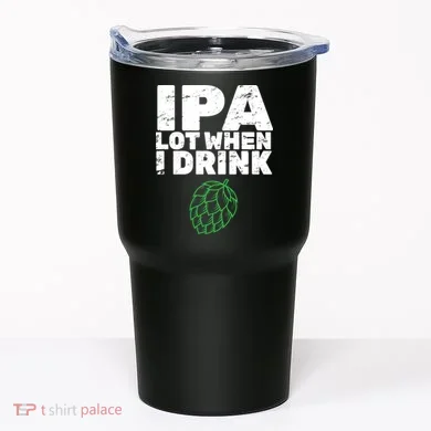 IPA lot when I drink Tumbler
