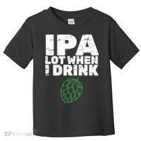 IPA lot when I drink Toddler T-Shirt thumb 0