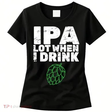 IPA lot when I drink Women's T-Shirt