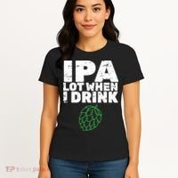 IPA lot when I drink Women's T-Shirt thumb 4