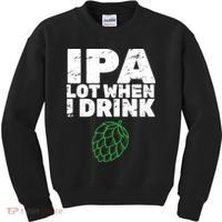IPA lot when I drink Kids Sweatshirt thumb 0
