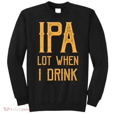 IPA Lot When I Drink1 Sweatshirt